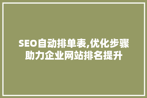 SEO自动排单表,优化步骤助力企业网站排名提升 百度SEO