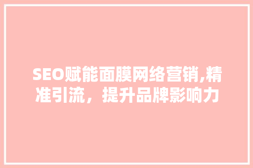 SEO赋能面膜网络营销,精准引流，提升品牌影响力 必应SEO