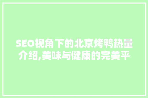 SEO视角下的北京烤鸭热量介绍,美味与健康的完美平衡 神马SEO