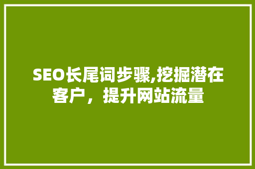 SEO长尾词步骤,挖掘潜在客户，提升网站流量 神马SEO