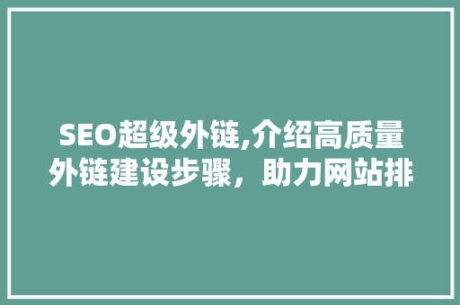 SEO超级外链,介绍高质量外链建设步骤，助力网站排名提升 搜狗SEO