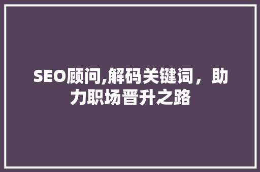 SEO顾问,解码关键词，助力职场晋升之路 SEO关键词