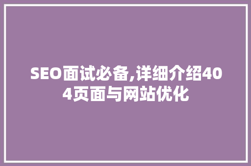 SEO面试必备,详细介绍404页面与网站优化 搜狗SEO