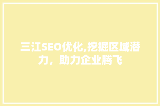 三江SEO优化,挖掘区域潜力，助力企业腾飞 神马SEO