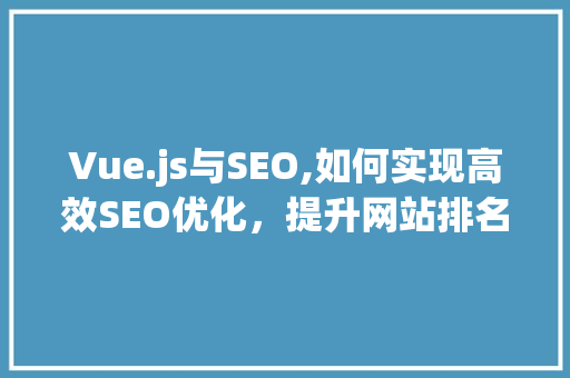 Vue.js与SEO,如何实现高效SEO优化，提升网站排名