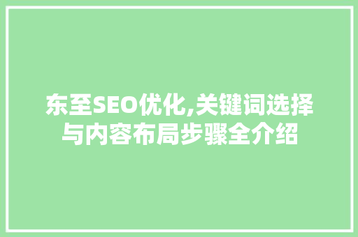东至SEO优化,关键词选择与内容布局步骤全介绍 网站建设公司