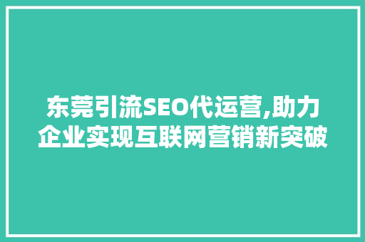东莞引流SEO代运营,助力企业实现互联网营销新突破 神马SEO