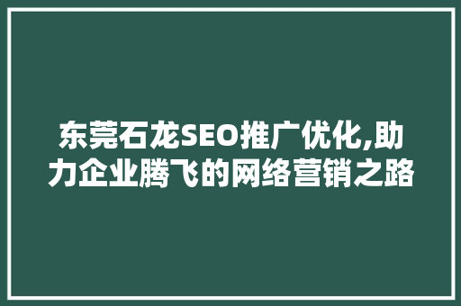 东莞石龙SEO推广优化,助力企业腾飞的网络营销之路 搜狗SEO