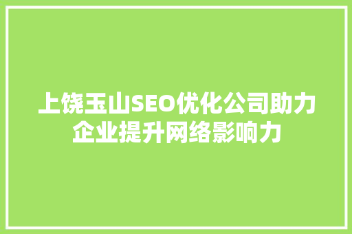 上饶玉山SEO优化公司助力企业提升网络影响力 神马SEO