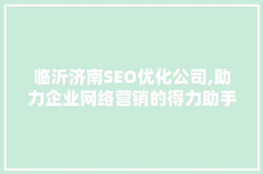 临沂济南SEO优化公司,助力企业网络营销的得力助手 搜狗SEO