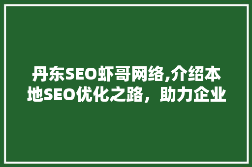 丹东SEO虾哥网络,介绍本地SEO优化之路，助力企业腾飞 搜狗SEO