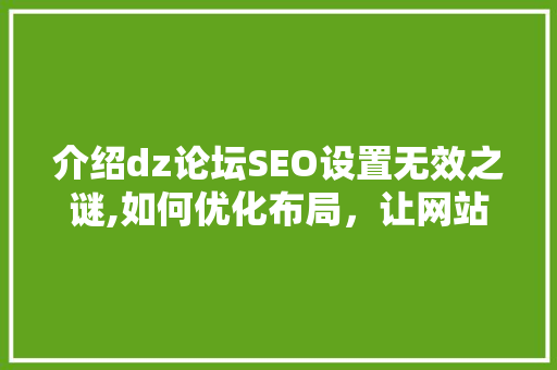 介绍dz论坛SEO设置无效之谜,如何优化布局，让网站脱颖而出 网站建设公司