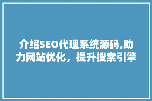 介绍SEO代理系统源码,助力网站优化，提升搜索引擎排名的神秘力量 百度SEO