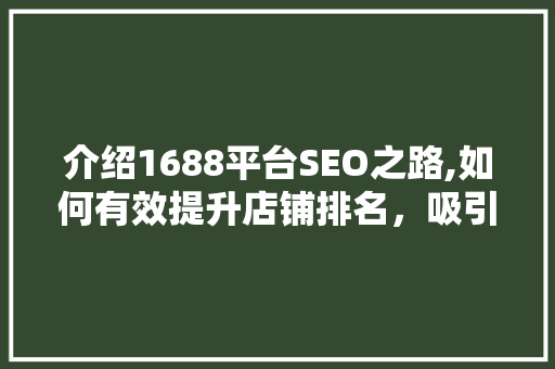 介绍1688平台SEO之路,如何有效提升店铺排名，吸引更多买家