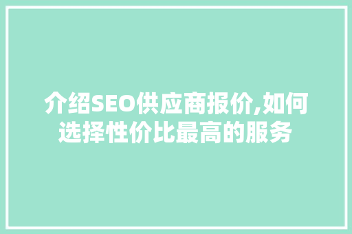 介绍SEO供应商报价,如何选择性价比最高的服务 搜狗SEO