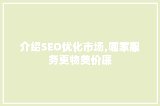 介绍SEO优化市场,哪家服务更物美价廉 搜狗SEO