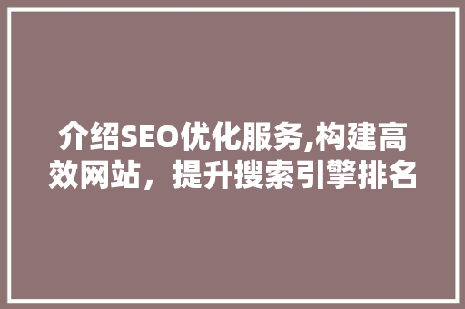 介绍SEO优化服务,构建高效网站，提升搜索引擎排名 SEO关键词