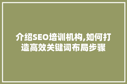 介绍SEO培训机构,如何打造高效关键词布局步骤 网站建设公司
