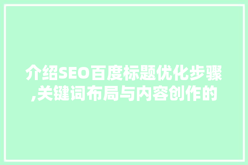 介绍SEO百度标题优化步骤,关键词布局与内容创作的完美融合 网站建设公司