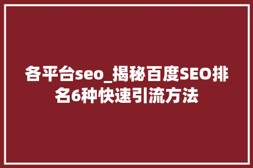 各平台seo_揭秘百度SEO排名6种快速引流方法 各平台seo_揭秘百度SEO排名6种快速引流方法 网站建设公司