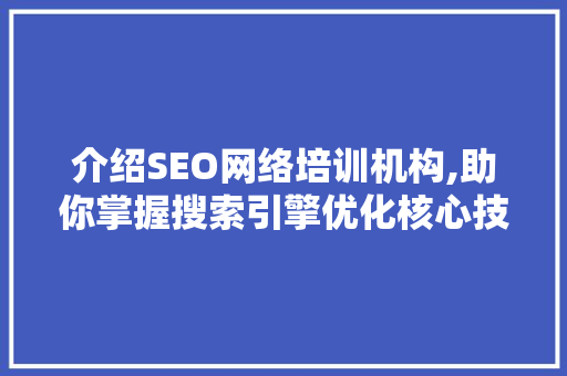 介绍SEO网络培训机构,助你掌握搜索引擎优化核心技术 必应SEO
