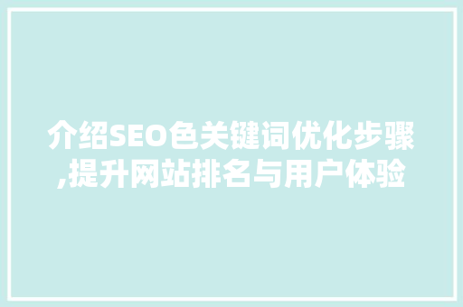 介绍SEO色关键词优化步骤,提升网站排名与用户体验的方法 网站建设公司