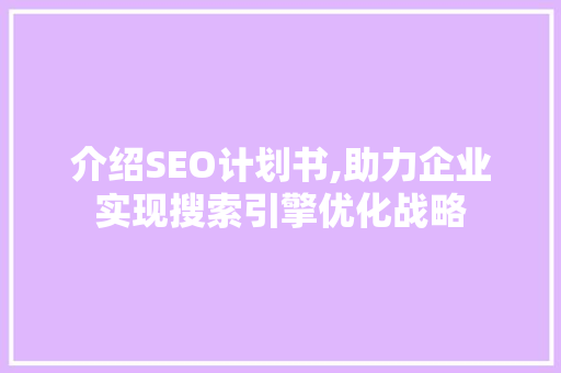 介绍SEO计划书,助力企业实现搜索引擎优化战略 搜狗SEO