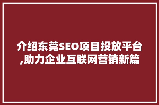 介绍东莞SEO项目投放平台,助力企业互联网营销新篇章 搜狗SEO
