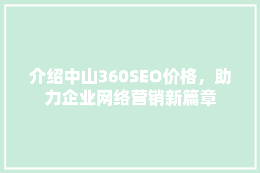 介绍中山360SEO价格，助力企业网络营销新篇章 搜狗SEO