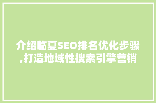 介绍临夏SEO排名优化步骤,打造地域性搜索引擎营销利器 SEO关键词
