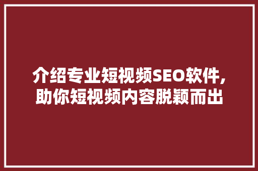 介绍专业短视频SEO软件,助你短视频内容脱颖而出 百度SEO