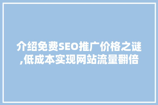 介绍免费SEO推广价格之谜,低成本实现网站流量翻倍 SEO关键词