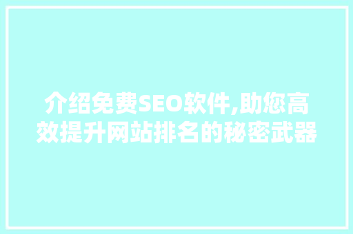 介绍免费SEO软件,助您高效提升网站排名的秘密武器 必应SEO