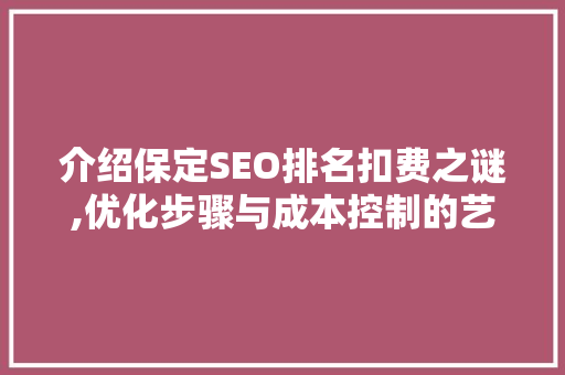 介绍保定SEO排名扣费之谜,优化步骤与成本控制的艺术 搜狗SEO