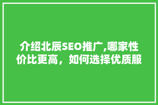 介绍北辰SEO推广,哪家性价比更高，如何选择优质服务 搜狗SEO