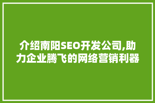 介绍南阳SEO开发公司,助力企业腾飞的网络营销利器 搜狗SEO