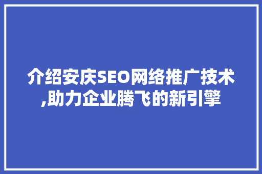介绍安庆SEO网络推广技术,助力企业腾飞的新引擎 搜狗SEO