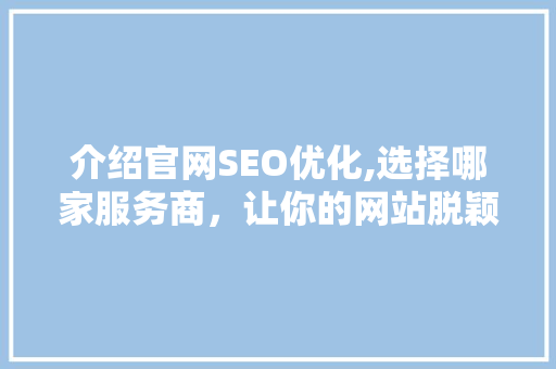 介绍官网SEO优化,选择哪家服务商，让你的网站脱颖而出 网站建设公司