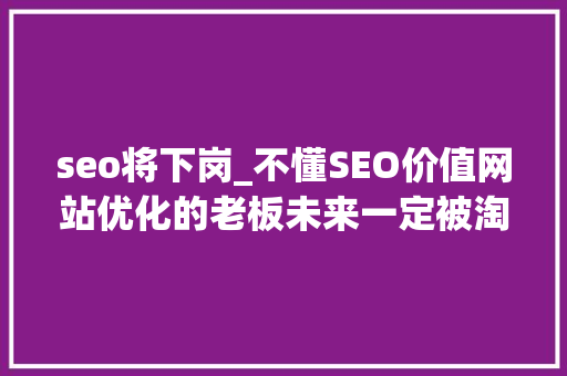 seo将下岗_不懂SEO价值网站优化的老板未来一定被淘汰 seo将下岗_不懂SEO价值网站优化的老板未来一定被淘汰 神马SEO