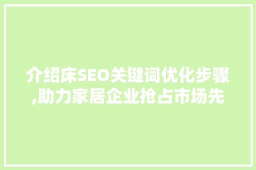 介绍床SEO关键词优化步骤,助力家居企业抢占市场先机 SEO关键词