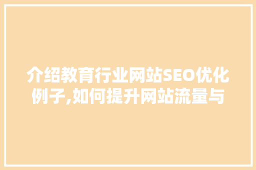 介绍教育行业网站SEO优化例子,如何提升网站流量与转化率 神马SEO