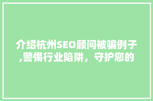 介绍杭州SEO顾问被骗例子,警惕行业陷阱，守护您的合法权益 必应SEO