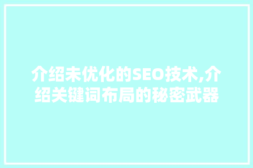 介绍未优化的SEO技术,介绍关键词布局的秘密武器 百度SEO