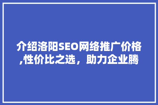 介绍洛阳SEO网络推广价格,性价比之选，助力企业腾飞 SEO关键词