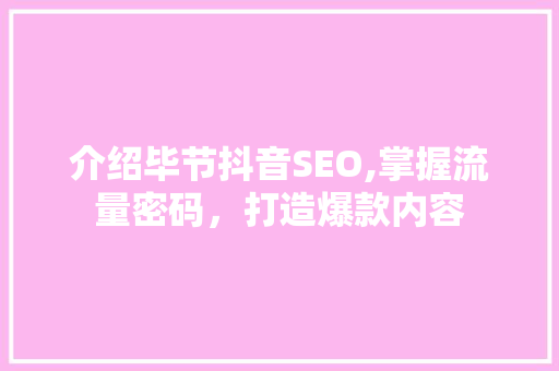 介绍毕节抖音SEO,掌握流量密码，打造爆款内容 SEO关键词