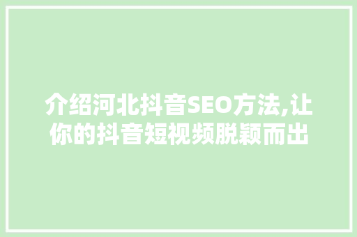 介绍河北抖音SEO方法,让你的抖音短视频脱颖而出