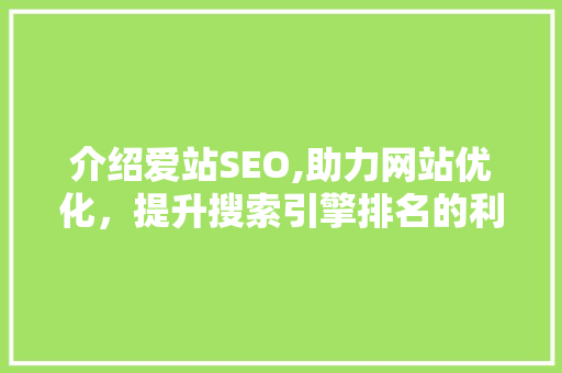 介绍爱站SEO,助力网站优化，提升搜索引擎排名的利器