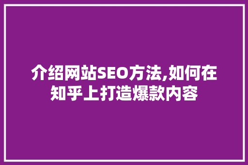 介绍网站SEO方法,如何在知乎上打造爆款内容 百度SEO