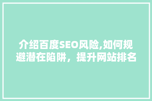 介绍百度SEO风险,如何规避潜在陷阱，提升网站排名 搜狗SEO