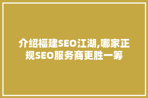 介绍福建SEO江湖,哪家正规SEO服务商更胜一筹 百度SEO